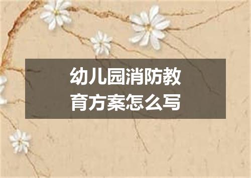 幼儿园消防教育方案怎么写