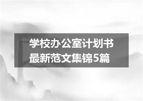 学校办公室计划书最新范文集锦5篇