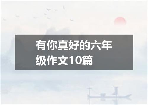 有你真好的六年级作文10篇