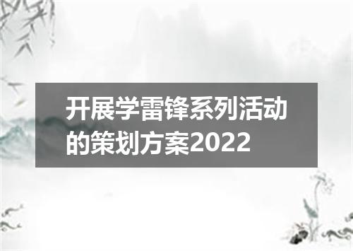 开展学雷锋系列活动的策划方案2022