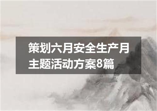 策划六月安全生产月主题活动方案8篇