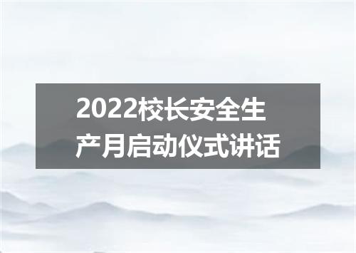 2022校长安全生产月启动仪式讲话