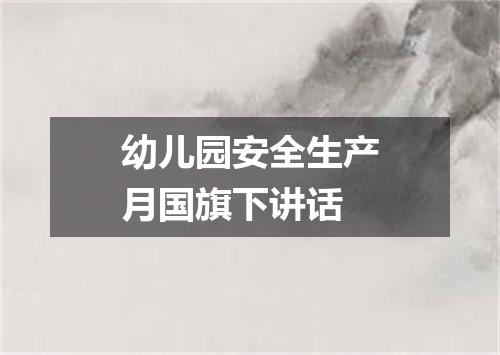 幼儿园安全生产月国旗下讲话