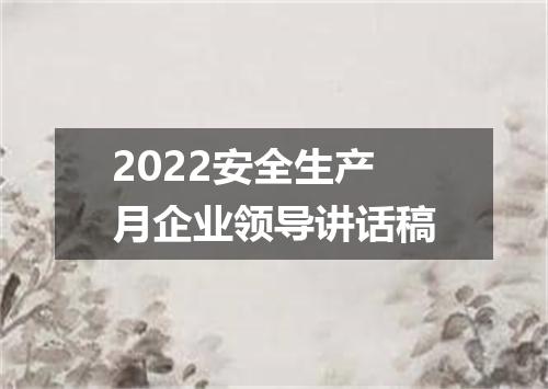 2022安全生产月企业领导讲话稿