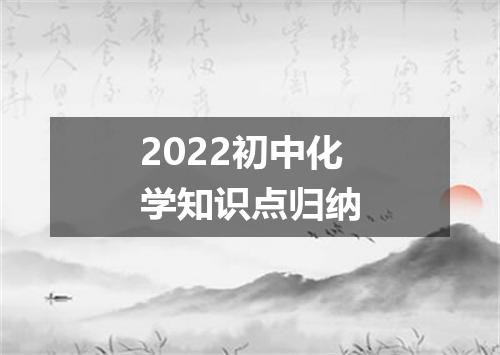 2022初中化学知识点归纳