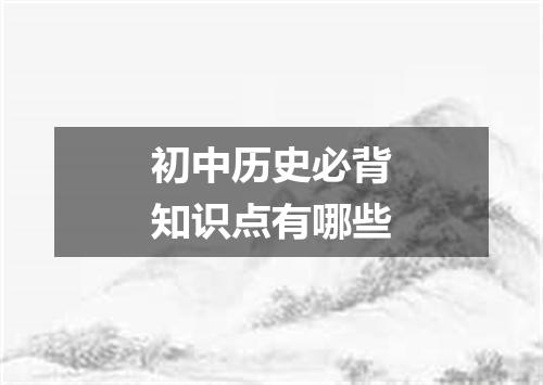初中历史必背知识点有哪些