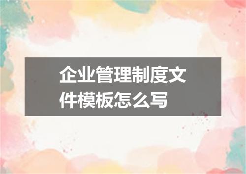 企业管理制度文件模板怎么写