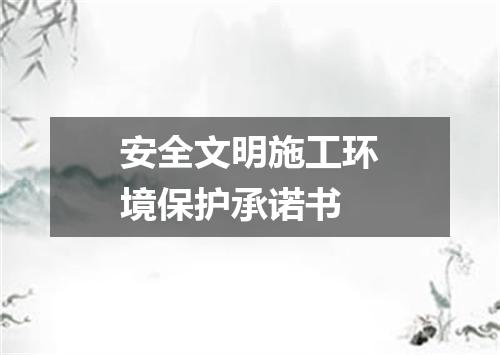 安全文明施工环境保护承诺书