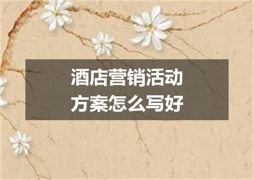 酒店营销活动方案怎么写好