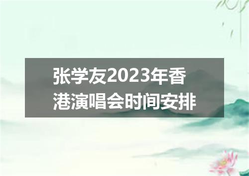 张学友2023年香港演唱会时间安排