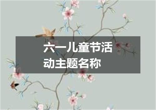 六一儿童节活动主题名称