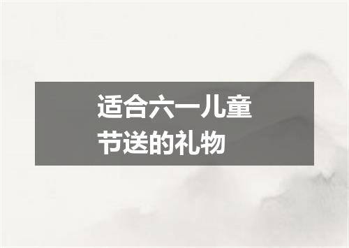 适合六一儿童节送的礼物