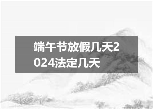 端午节放假几天2024法定几天