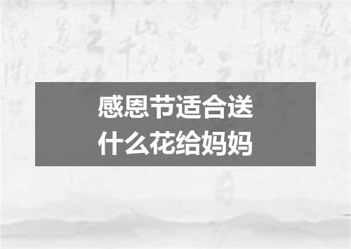 感恩节适合送什么花给妈妈