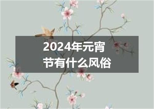 2024年元宵节有什么风俗