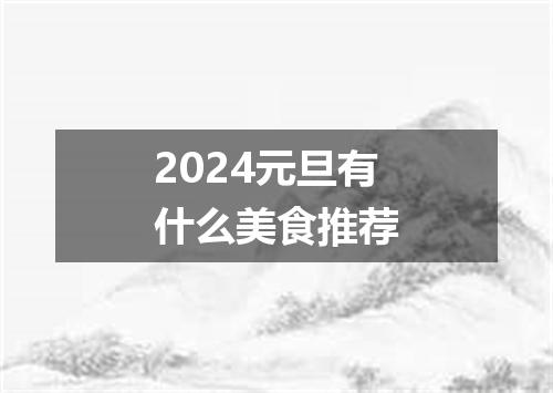 2024元旦有什么美食推荐