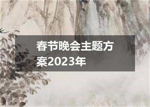 春节晚会主题方案2023年