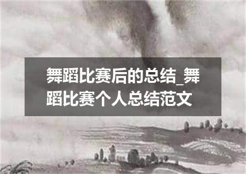 舞蹈比赛后的总结_舞蹈比赛个人总结范文