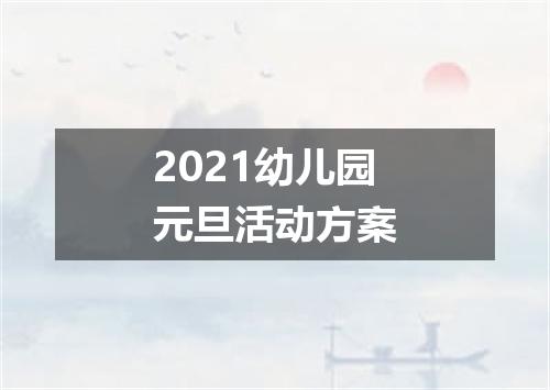2021幼儿园元旦活动方案