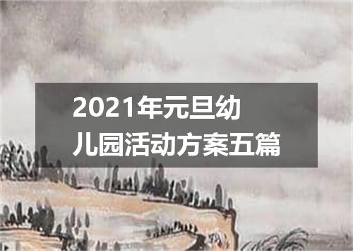 2021年元旦幼儿园活动方案五篇