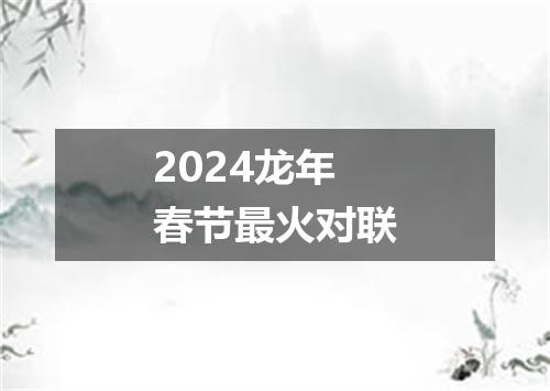 2024龙年春节最火对联