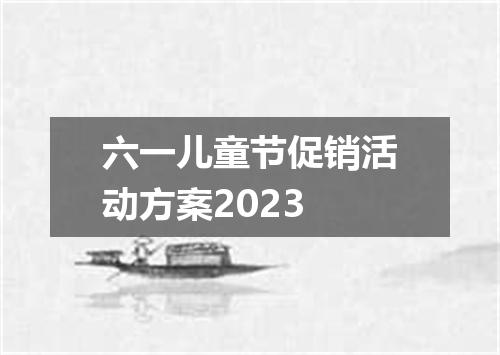 六一儿童节促销活动方案2023