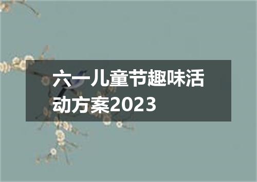 六一儿童节趣味活动方案2023