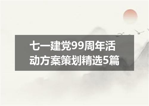 七一建党99周年活动方案策划精选5篇