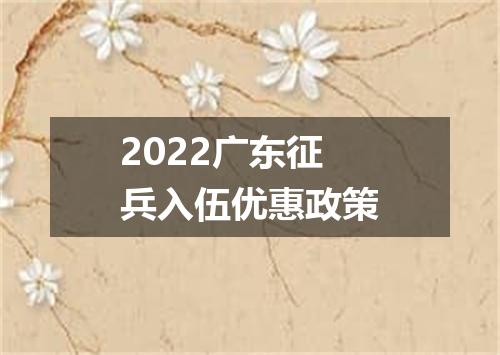 2022广东征兵入伍优惠政策