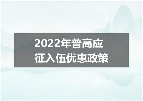 2022年普高应征入伍优惠政策