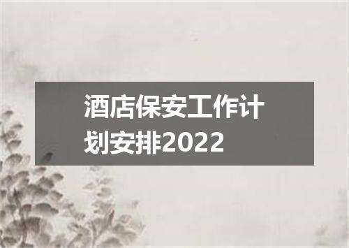 酒店保安工作计划安排2022