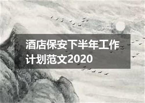 酒店保安下半年工作计划范文2020
