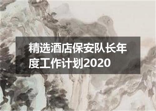 精选酒店保安队长年度工作计划2020