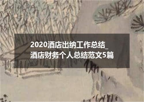 2020酒店出纳工作总结_酒店财务个人总结范文5篇