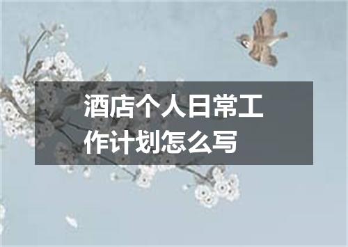 酒店个人日常工作计划怎么写
