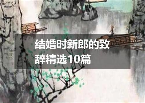 结婚时新郎的致辞精选10篇