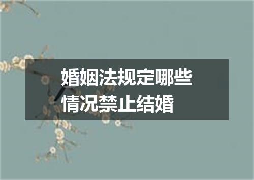 婚姻法规定哪些情况禁止结婚