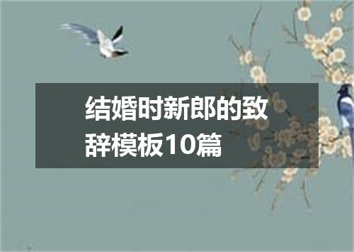 结婚时新郎的致辞模板10篇