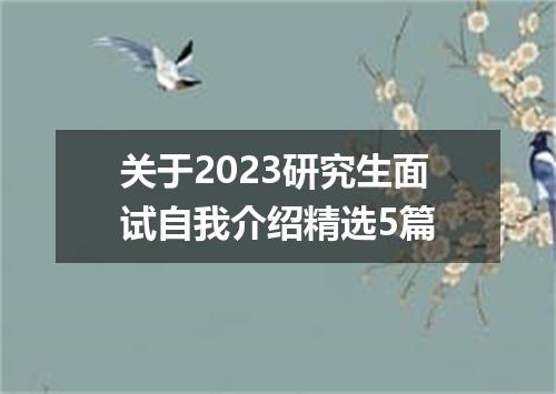 关于2023研究生面试自我介绍精选5篇