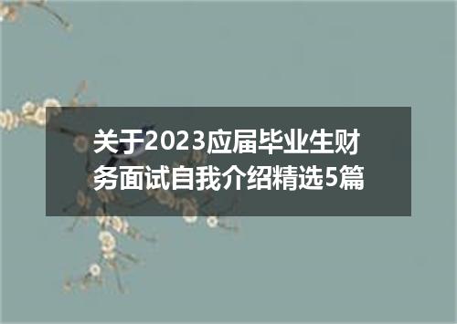 关于2023应届毕业生财务面试自我介绍精选5篇