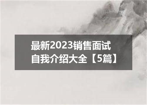 最新2023销售面试自我介绍大全【5篇】