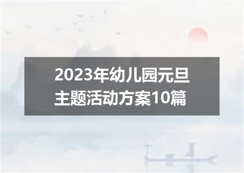 2023年幼儿园元旦主题活动方案10篇
