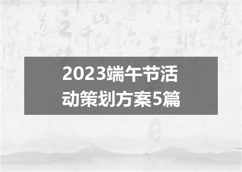 2023端午节活动策划方案5篇