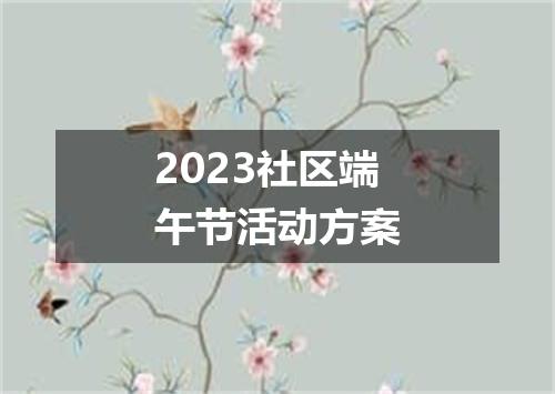 2023社区端午节活动方案
