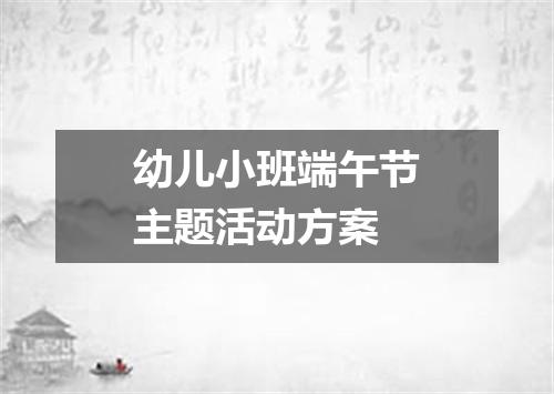 幼儿小班端午节主题活动方案