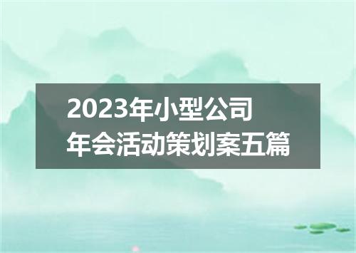 2023年小型公司年会活动策划案五篇