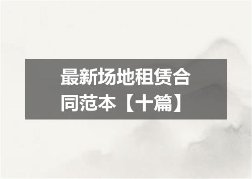 最新场地租赁合同范本【十篇】