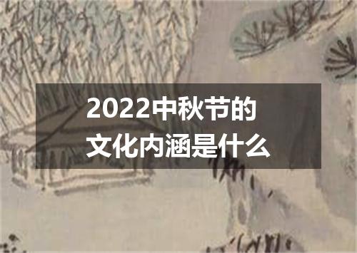 2022中秋节的文化内涵是什么