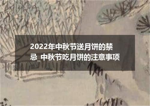 2022年中秋节送月饼的禁忌_中秋节吃月饼的注意事项