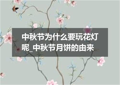 中秋节为什么要玩花灯呢_中秋节月饼的由来